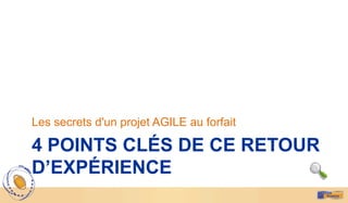 4 POINTS CLÉS DE CE RETOUR
D’EXPÉRIENCE
Les secrets d'un projet AGILE au forfait
 