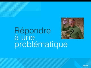 9
Répondre!
à une
problématique!
 