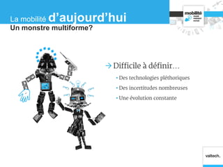  Difficile à définir…
• Des technologies pléthoriques
• Des incertitudes nombreuses
• Une évolution constante
Un monstre multiforme?
La mobilité d’aujourd’hui
 