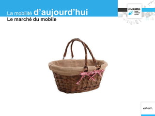 Le marché du mobile
La mobilité d’aujourd’hui
 