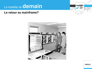 La mobilité de demain
Le retour au mainframe?
 