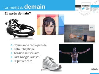  Commande par la pensée
 Retour haptique
 Tension musculaire
 Post Google Glasses ?
 Et plus encore…
La mobilité de demain
Et après demain?
 