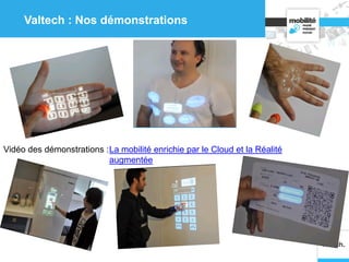 Valtech : Nos démonstrations
La mobilité enrichie par le Cloud et la Réalité
augmentée
Vidéo des démonstrations :
 
