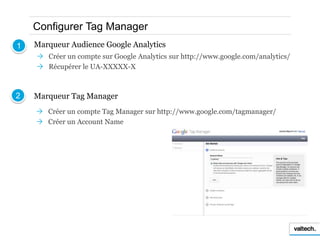 Configurer Tag Manager
1   Marqueur Audience Google Analytics
     Créer un compte sur Google Analytics sur http://www.go...
