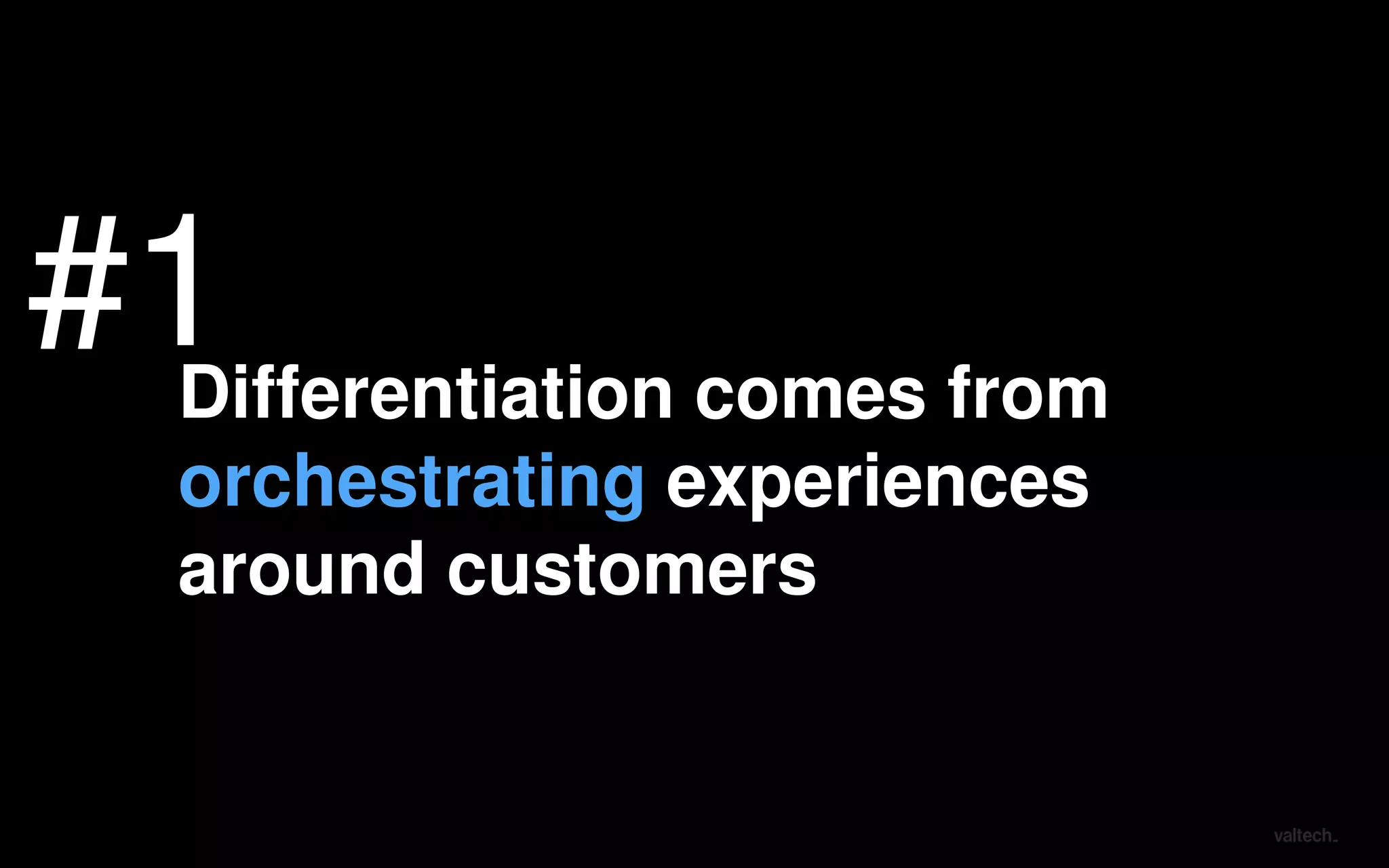 Differentiation comes from
orchestrating experiences
around customers
#1#1