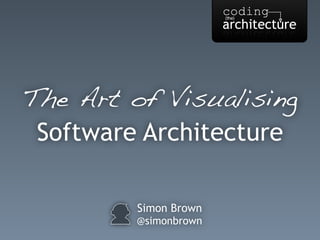 Simon Brown
@simonbrown
The Art of Visualising
Software Architecture
 
