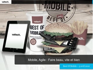 Mobile, Agile : Faire beau, vite et bien
                           Best Of Mobile – 5 avril 2012
 