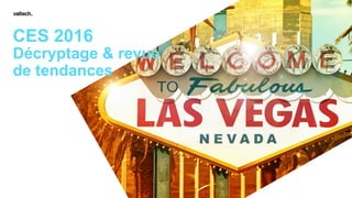 CES 2016
Décryptage & revue
de tendances
 