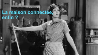 La maison connectée,
enfin ?
 