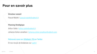 Directeur conseil
Pascal Malotti / pascal.malotti@valtech.fr
Planning Stratégique
Arthur Sotto / arthur.sotto@valtech.fr
Johanna Cohen-Jonathan / johanna.cohen-jonathan@valtech.com
Retrouvez-nous sur @Valtech_FR sur Twitter
Et nos revues de tendances sur watf.fr
77
Pour en savoir plus
25/01/16 © Valtech
 