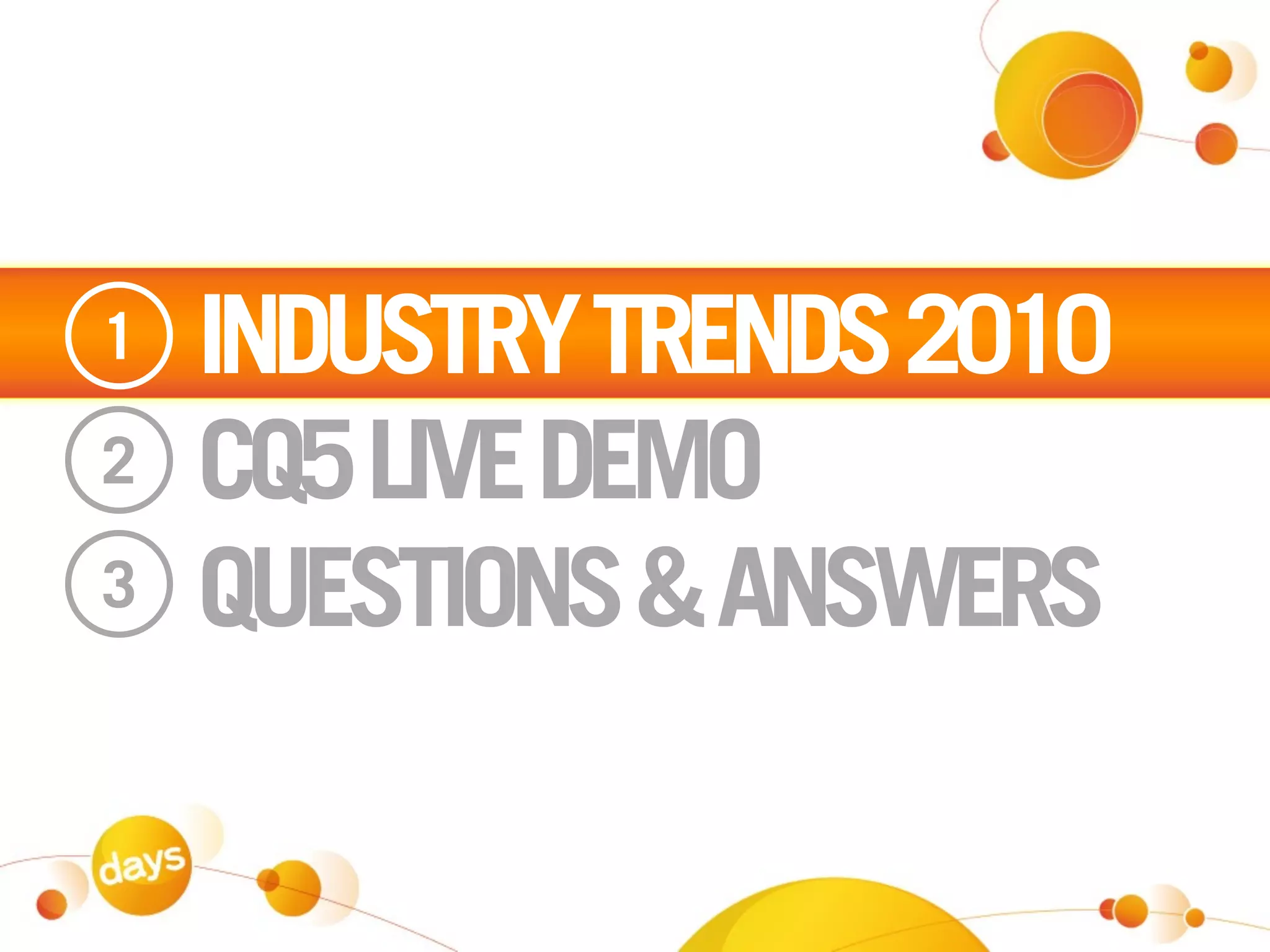 1   INDUSTRY TRENDS 2010
2   CQ5 LIVE DEMO
3   QUESTIONS & ANSWERS
 
