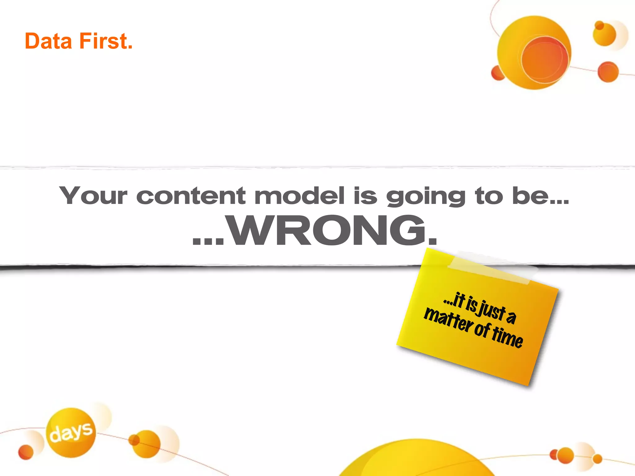 Data First.




   Your content model is going to be...
              ...WRONG.
                              ...it is
                            matt just a
                                  er of
                                        time
 
