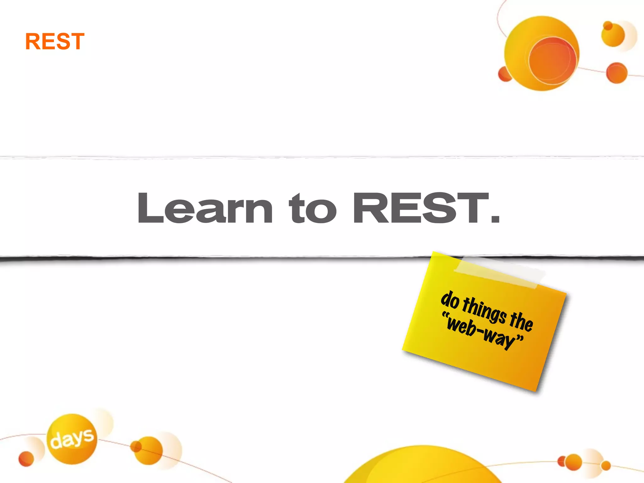 REST




       Learn to REST.

                  do th
                       ings
                  “web      the
                       -way
                             ”
 