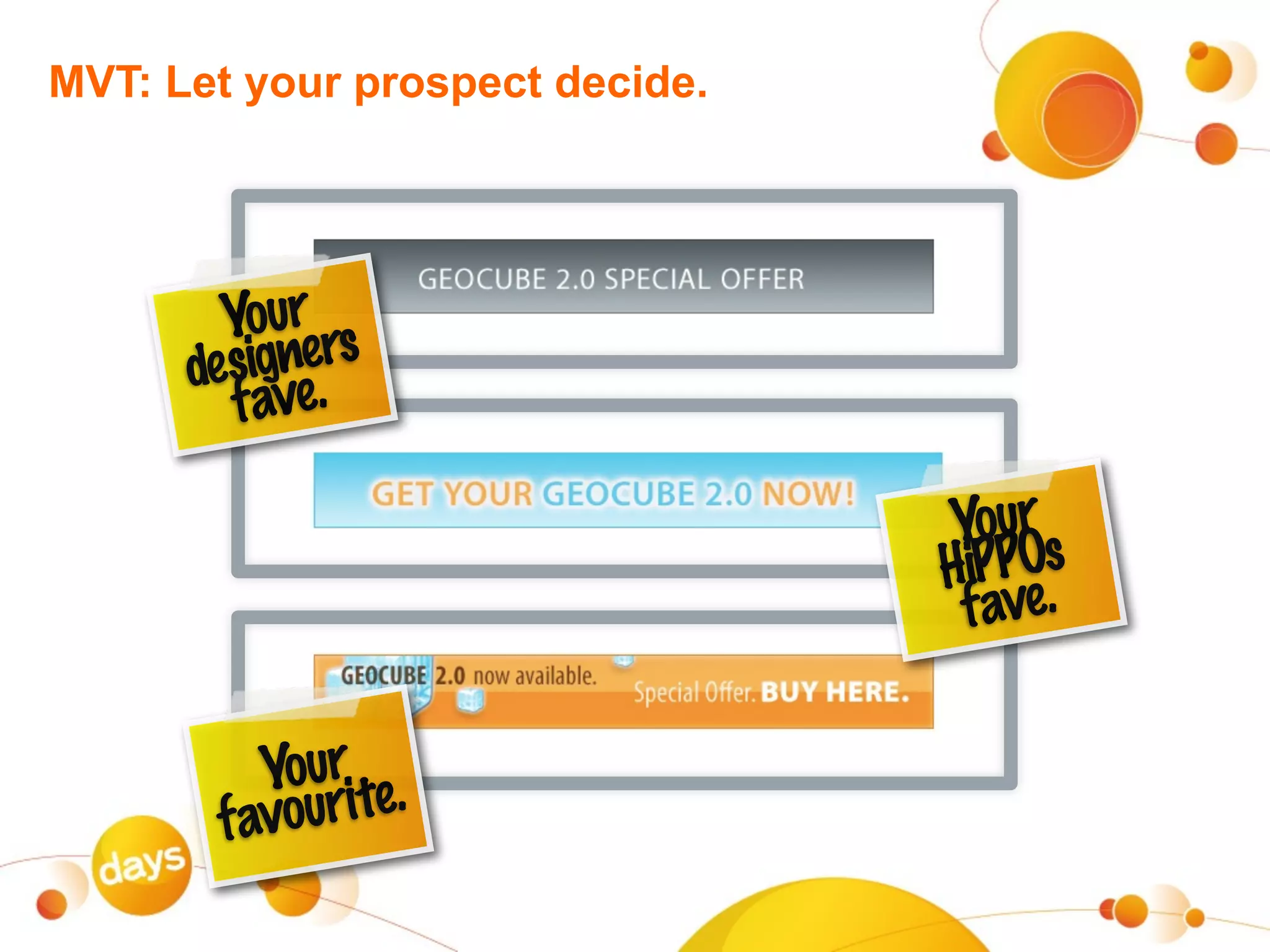 MVT: Let your prospect decide.




        Your rs
            e
      designe.
        fav

                                 Your s
                                 HiPPO.
                                  fave

          Your te.
       f avouri
 