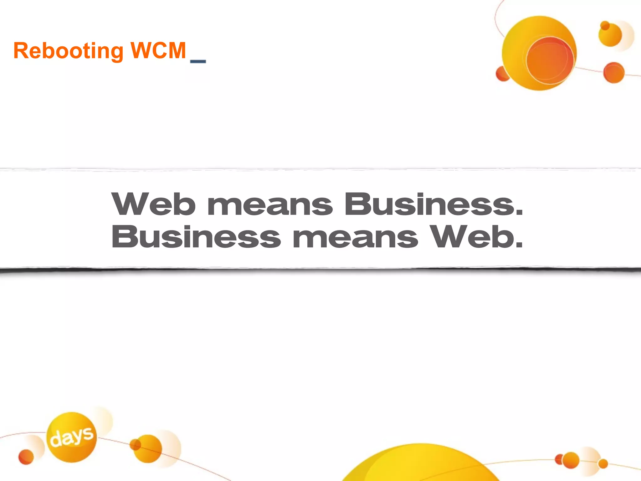 Rebooting WCM




       Web means Business.
       Business means Web.
 