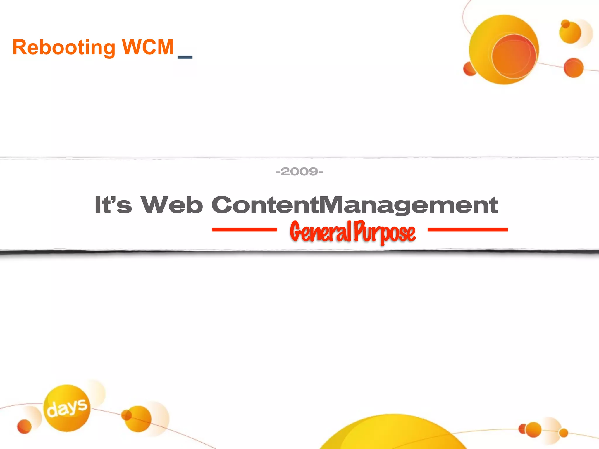 Rebooting WCM




                 -2009-


      It’s Web ContentManagement
                  General Purpose
 