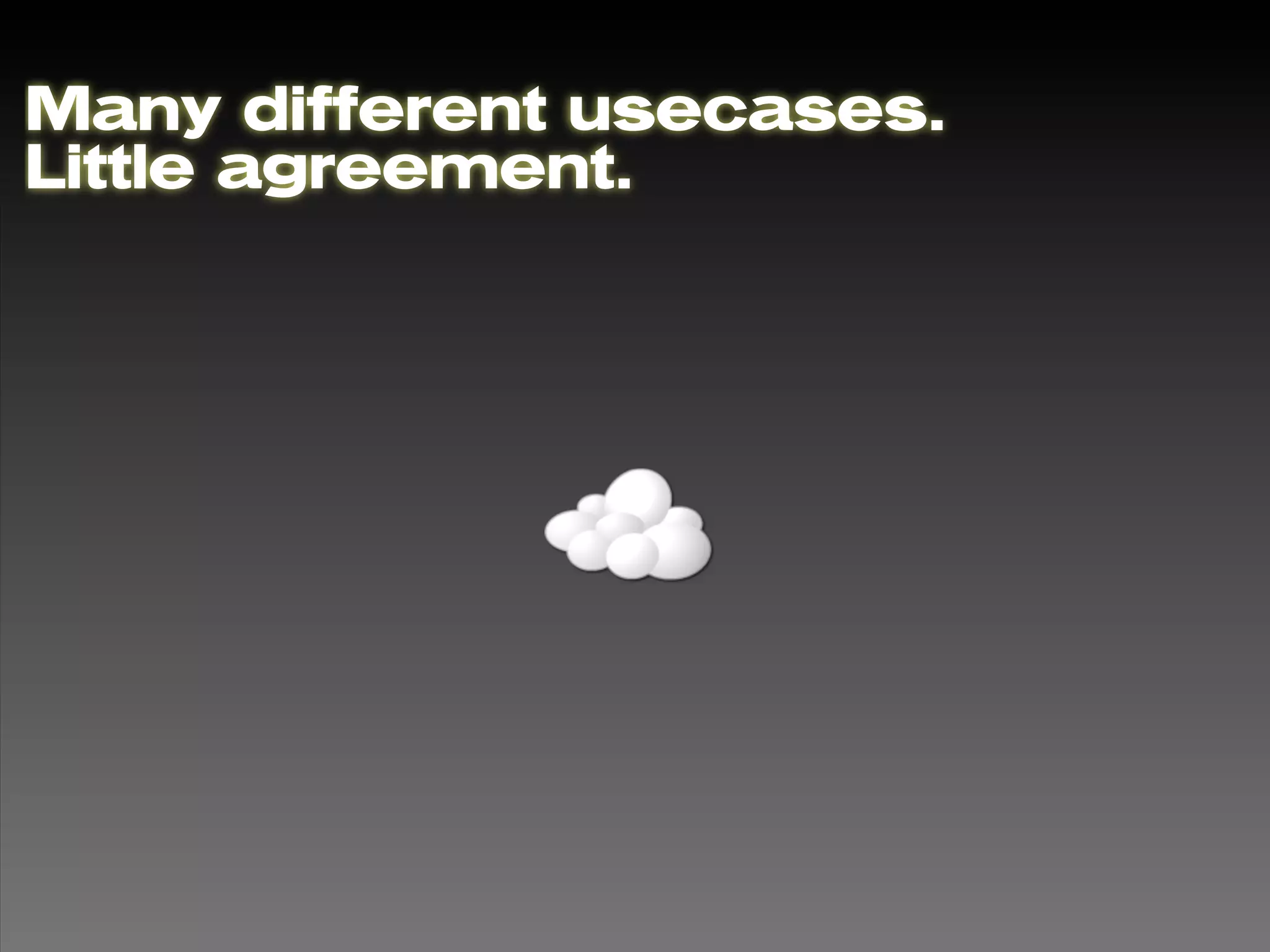Many different usecases.
Little agreement.
 