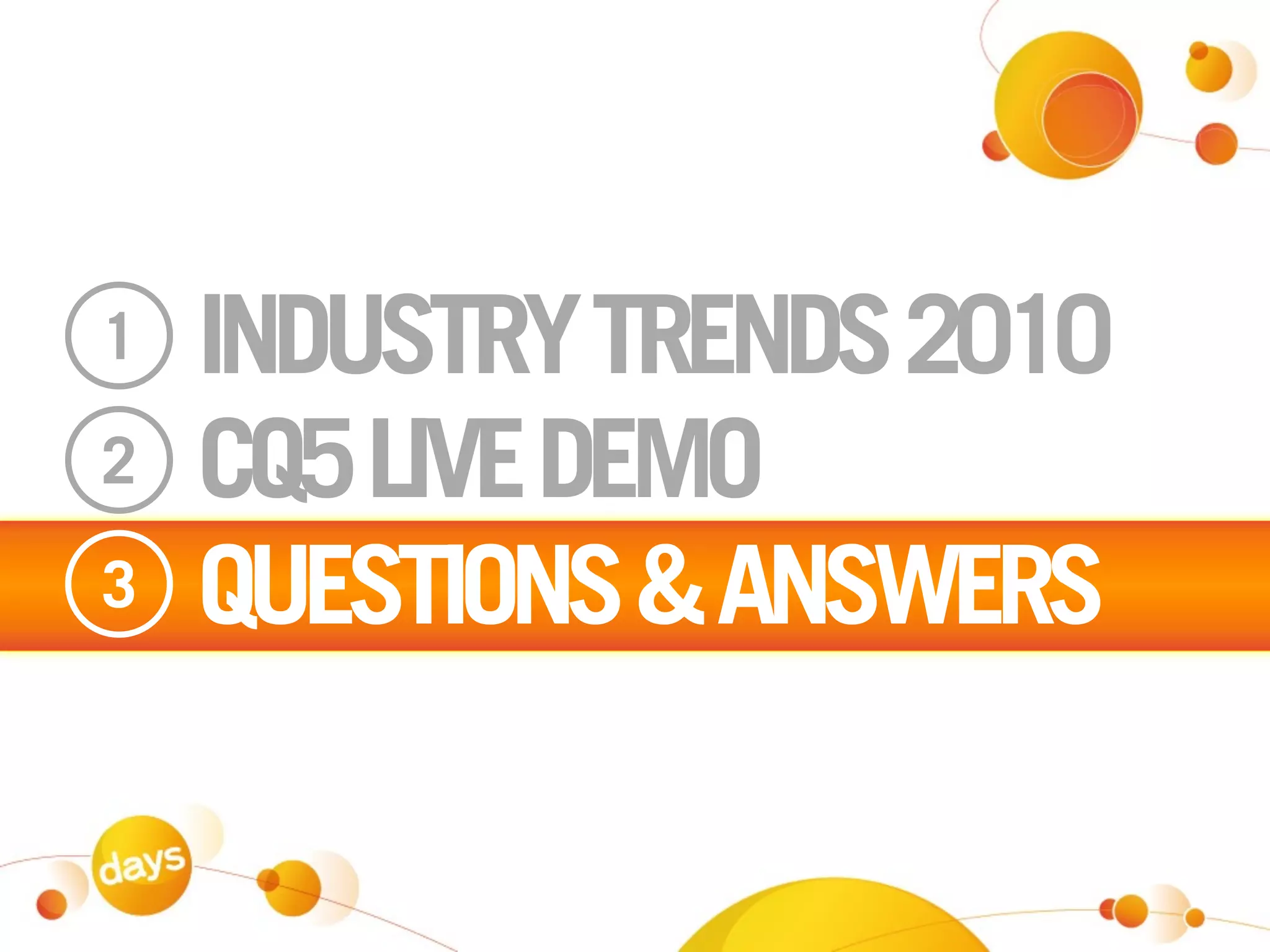 1   INDUSTRY TRENDS 2010
2   CQ5 LIVE DEMO
3   QUESTIONS & ANSWERS
 