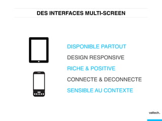 DES INTERFACES MULTI-SCREEN!
DISPONIBLE PARTOUT!
DESIGN RESPONSIVE!
RICHE & POSITIVE!
CONNECTE & DECONNECTE!
SENSIBLE AU CONTEXTE!
 