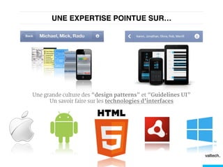UNE EXPERTISE POINTUE SUR…!
Une grande culture des “design patterns” et “Guidelines UI”
Un savoir faire sur les technologies d’interfaces
 