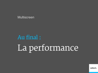 Multiscreen!
Au final :
La performance
 