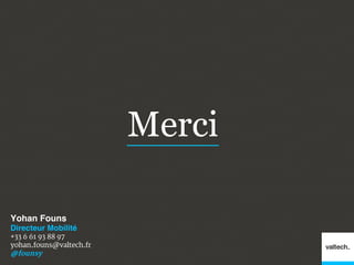 Merci
Yohan Founs!
Directeur Mobilité!
+33 6 61 93 88 97
yohan.founs@valtech.fr
@founsy
 