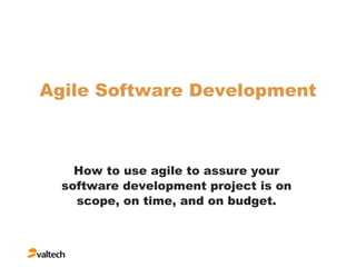 Agile Software Development How to use agile to assure your software development project is on scope, on time, and on budget. 