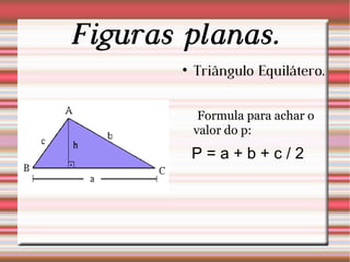Figuras planas. Triângulo Equilátero. Formula para achar o valor do p:  P = a + b + c / 2 