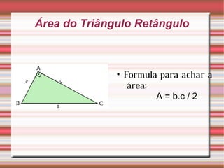 Área do Triângulo Retângulo Formula para achar a  área:  A = b.c / 2 