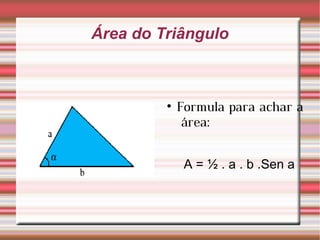 Área do Triângulo Formula para achar a  área: A = ½ . a . b .Sen a  