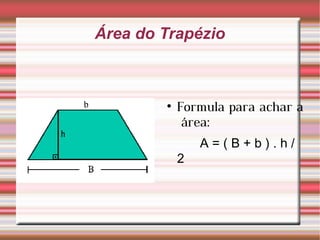 Área do Trapézio Formula para achar a  área: A = ( B + b ) . h / 2 