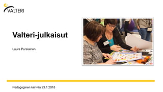 www.otf2017
.fi
Pedagoginen kahvila 23.1.2018
Valteri-julkaisut
Laura Pursiainen
 