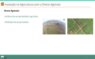 Inovação na Agricultura com o Drone Agrícola 
9 
Drone Agrícola: 
.Análise das propriedades agrícolas 
.Medição de propriedade 
 