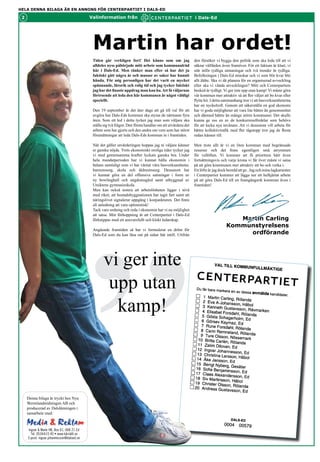 HELA DENNA BILAGA ÄR EN ANNONS FÖR CENTERPARTIET I DALS-ED
Martin har ordet
2                                         Valinformation från                                               i Dals-Ed




                                           Martin har ordet!
                                           Tiden går verkligen fort! Det känns som om jag                   Utifrån den försöker vi bygga den politik som ska leda till
                                           alldeles nyss påbörjade mitt arbete som kommunalråd              att vi säkrar välfärden även framöver. För ett faktum är
                                           här i Dals-Ed. Men tänker man efter så har det ju                klart, vi står inför tydliga utmaningar och två trender är
                                           faktiskt gått några år och massor av saker har hunnit            tydliga. Befolkningen i Dals-Ed minskar och vi som blir
                                           hända. För mig personligen har det varit en mycket               kvar blir allt äldre. Ska vi då planera för en organiserad
                                           spännande, lärorik och rolig tid och jag tycker faktiskt         avveckling eller ska vi vända utvecklingen? Mitt och
                                           jag har det finaste uppdrag man kan ha. Att få väljarnas         Centerpartiets besked är tydligt. Vi ger inte upp utan
                                           förtroende att leda den här kommunen är något väldigt            kamp! Vi måste göra vår kommun mer attraktiv så att
                                           speciellt.                                                       fler väljer att bo kvar eller flytta hit. I detta sammanhang
                                                                                                            tror vi att basverksamheterna har en nyckel roll. Genom
                                           Den 19 september är det åter dags att gå till val för att        att säkerställa en god ekonomi har vi goda möjligheter
                                           avgöra hur Dals-Eds kommun ska styras de närmaste fyra           att vara lite bättre än genomsnittet och därmed bättre än
                                           åren. Som ett led i detta tycker jag man som väljare ska         många större kommuner. Det skulle kunna ge oss en av de
                                           ställa sig två frågor. Den första handlar om att utvärdera det   konkurrensfördelar som behövs för att locka nya invånare.
                                           arbete som har gjorts och den andra om vem som har störst        Att vi dessutom vill arbeta för bättre kollektivtrafik med
                                           förutsättningar att leda Dals-Eds kommun in i framtiden.         fler tågstopp tror jag de flesta redan känner till.

                                           När det gäller utvärderingen hoppas jag ni väljare känner        Men trots allt är vi en liten kommun med begränsade
                                           er ganska nöjda. Trots ekonomiskt oroliga tider tycker jag       resurser och det finns egentligen små utrymmen för
                                           vi med gemensamma krafter lyckats ganska bra. Under              vallöften. Vi kommer att få prioritera hårt även i
                                           hela mandatperioden har vi kunnat hålla ekonomin i               fortsättningsvis och varje krona vi får över måste vi satsa
                                           balans samtidigt som vi har värnat våra basverksamheter          på att göra kommunen mer attraktiv att bo och verka i.
                                           i form av barnomsorg, skola och äldreomsorg. Dessutom            Ett löfte är jag dock beredd att ge . Jag och mina lagkamrater
                                           har vi kunnat göra en del offensiva satsningar i form av         i Centerpartiet kommer att lägga ner ett helhjärtat arbete




                                          ”
                                           ny bowlinghall och ungdomsgård samt utbyggnad av                 på att göra Dals-Ed till en framgångsrik kommun även i
                                           Utsiktens gymnasieskola.                                         framtiden!
                                           Man kan också notera att arbetslösheten ligger i nivå
                                           med riket, att bostadsbyggnationen har tagit fart samt att
                                           näringslivet signalerar uppgång i konjunkturen. Det finns
                                           all anledning att vara optimistisk!
                                           Tack vare ordning och reda ekonomin har vi nu möjlighet
                                           att satsa. Min förhoppning är att Centerpartiet i Dals-Ed
                                           förknippas med ett ansvarsfullt och klokt ledarskap.                                    Martin Carling
                                                                                                                                Kommunstyrelsens
                                           Angående framtiden så har vi formulerat en dröm för Dals-
                                           Ed som du kan läsa om på annan plats här i tidningen.                                     ordförande




                                                 vi ger inte
                                                  upp utan
                                                   kamp!



   Denna bilaga är tryckt hos Nya
   Wermlandstidningen AB och
   producerad av Dalslänningen i
   samarbete med:


   Ingvar & Marie HB, Box 61, 668 21 Ed
     Tel. 0534-615 40 • www.kårslätt.se
   E-post: ingvar.johannesson@dalsed.se
 