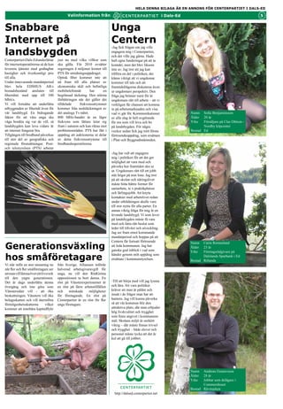 HELA DENNA BILAGA ÄR EN ANNONS FÖR CENTERPARTIET I DALS-ED

                                               Valinformation från                                                 i Dals-Ed                                        5


Snabbare                                                                     Unga
Internet på                                                                  Centern
                                                                             -Jag fick frågan om jag ville
landsbygden                                                                  engagera mig i Centerpartiet,
                                                                             och det ville jag gärna. Hade
Centerpartiet i Dals-Ed underlättar      just nu med vilka villkor som       haft egna funderingar på att ta
för internetoperatörerna så de kan       ska gälla. För 2010 avsätter        kontakt, men det blev liksom
leverera tjänster med godtagbar          regeringen 4 miljoner kronor till   inte av. Jag tror att jag kan
hastighet och överkomligt pris           PTS för utredningsuppdraget.        tillföra en del i politiken, det
till alla.                               Optisk fiber kommer inte att        känns viktigt att vi ungdomar
Under innevarande mandatperiod           nå fram till alla platser av        kommer till tals och att
blev hela EDSHUS AB:s                    ekonomiska skäl och befintliga      framtidsfrågorna diskuteras även
bostadsbestånd ansluten till             mobiltelefonnät       har      en   ur ungdomars perspektiv. Den
fibernätet med upp till 100              begränsad täckning. Den största     fråga jag brinner mest för är
Mbit/s.                                  förbättringen när det gäller det    ungdomars rätt till arbete – att vi
Vi vill fortsätta att underlätta         tilldelade     frekvensutrymmet     verkligen får chansen att komma
utbyggnaden av fibernät även för         kommer från nedsläckningen av       in på arbetsmarknaden och visa
vår landsbygd. En bidragande             det analoga Tv-nätet.               vad vi går för. Kommunikationer                   Namn   Sofia Benjaminsson
faktor för att våra unga ska             800 MHz-bandet är en lägre          av alla slag är helt avgörande                    Ålder  20 år
våga bosätta sig var de vill, så         frekvens som lättare letar sig      för oss som vill leva och bo                      Yrke   Försäljare på Clas Ohlson -
glesbygden kan leva vidare är att        fram i naturen och kan riktas mot   på landsbygden. För några                                Nordby köpcenter
internet fungerar bra.                   problemområden. PTS har fått i      veckor sedan fick jag mitt första                 Bostad Rölanda
Tillgången till bredband påverkas        uppdrag att auktionerna ut delar    förtroendeuppdrag, som ersättare
till stor del av geografiska och         av detta frekvensutrymme till       i Plan och Byggnadsnämnden.
regionala förutsättningar. Post-         bredbandsoperatörerna.
och telestyrelsen (PTS) arbetar
                                                                             -Jag har valt att engagera
                                                                             mig i politiken för att det ger
                                                                             möjlighet att vara med och
                                                                             påverka hur framtiden ska se
                                                                             ut. Ungdomars rätt till ett jobb
                                                                             står högst på min lista. Jag tror
                                                                             på att skolan och näringslivet
                                                                             måste hitta bättre former för
                                                                             samarbete, te x praktikplatser
                                                                             och lärlingsjobb. Att knyta
                                                                             kontakter med arbetslivet redan
                                                                             under utbildningen skulle vara
                                                                             till stor nytta för alla parter. En
                                                                             annan viktig fråga för mig är en
                                                                             levande landsbygd. Vi som lever
                                                                             på landsbygden måste få vara
                                                                             med och fatta rätt beslut som
                                                                             leder till tillväxt och utveckling.
                                                                             Jag ser fram emot kommande
                                                                             mandatperiod och hoppas på att
                                                                             Centern får fortsatt förtroende
Generationsväxling
                                                                                                                               Namn   Carin Remneland
                                                                             att leda kommunen. Jag har                        Ålder  23 år
                                                                             ganska god inblick i vad som                      Yrke   Kundrådgivare på
hos småföretagare                                                            händer genom mitt uppdrag som
                                                                             ersättare i kommunstyrelsen.
                                                                                                                                      Dalslands Sparbank i Ed
                                                                                                                               Bostad Rölanda
Vi står inför en stor utmaning nu        från Sverige. Alliansen införde
när fler och fler småföretagare ser      halverad arbetsgivaravgift för
att man vill lämna över sitt livsverk    unga, nu vill den RödGröna
till den yngre generationen.             oppositionen ta bort denna. En
Det är dags underlätta denna             röst på Vänsterexperimentet är      -Till att börja med vill jag lyssna
övergång och inte göra som               en röst på färre arbetstillfällen   och lära. Att vara politiker
Vänstersidan vill - att öka              och     minskade     möjligheter    kräver att man är påläst och
beskattningen. Vänstern vill öka         för företagande. En röst på         insatt i de frågor man har att
bolagsskatten och vill återinföra        Centerpartiet är en röst för fler   hantera. Jag vill kunna påverka
förmögenhetsskatterna           vilket   unga företagare.                    så att vår kommun blir den
kommer att innebära kapitalflykt                                             attraktiva plats, där man erbjuder
                                                                             hög livskvalitet och trygghet
                                                                             som finns angivet i kommunens
                                                                             mål. Skolans miljö är oerhört
                                                                             viktig – där måste finnas trivsel
                                                                             och trygghet – både elever och
                                                                             personal måste tycka att det är
                                                                             kul att gå till jobbet.




                                                                                                                               Namn   Andreas Gustavsson
                                                                                                                               Ålder  28 år
                                                                                                                               Yrke   Jobbar som delägare i
                                                                                                                                      Commershuset
                                                                                                                               Bostad Rävmarken
 