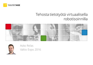 Tehosta tietotyötä virtuaalisella
robotisoinnilla
Asko Relas
Valtio Expo 2016
 