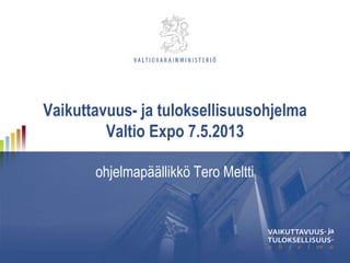 Vaikuttavuus- ja tuloksellisuusohjelma
Valtio Expo 7.5.2013
ohjelmapäällikkö Tero Meltti
 