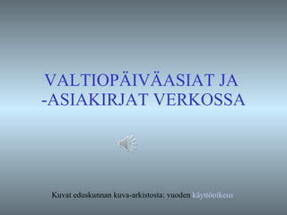 VALTIOPÄIVÄASIAT JA  -ASIAKIRJAT VERKOSSA Kuvat eduskunnan kuva-arkistosta: vuoden  käyttöoikeus   
