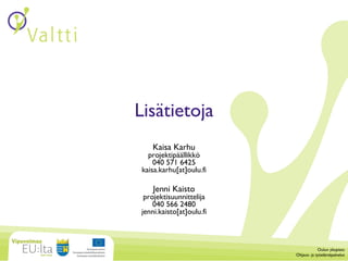 Lisätietoja Kaisa Karhu projektipäällikkö 040 571 6425 kaisa.karhu[at]oulu.fi Jenni Kaisto projektisuunnittelija 040 566 2480 jenni.kaisto[at]oulu.fi Oulun yliopisto Ohjaus- ja työelämäpalvelut 