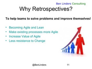 @BenLinders 11
Ben Linders Consulting
Why Retrospectives?
To help teams to solve problems and improve themselves!
• Becoming Agile and Lean
• Make existing processes more Agile
• Increase Value of Agile
• Less resistance to Change
 