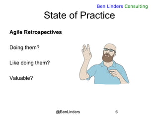 @BenLinders 6
Ben Linders Consulting
State of Practice
Agile Retrospectives
Doing them?
Like doing them?
Valuable?
 