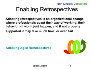 @BenLinders 13
Ben Linders Consulting
Enabling Retrospectives
Adopting retrospectives is an organizational change
where pr...