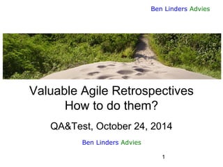 1 
Ben Linders Advies 
Valuable Agile RetrospectivesHow to do them? QA&Test, October 24, 2014 
Ben Linders Advies  