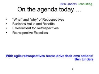 2
Ben Linders Consulting
On the agenda today …
• “What” and “why” of Retrospectives
• Business Value and Benefits
• Enviro...