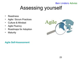 23 
Ben Linders Advies 
Assessing yourself 
•Readiness 
•Agile / Scrum Practices 
•Culture & Mindset 
•Agile Fluency 
•Roa...
