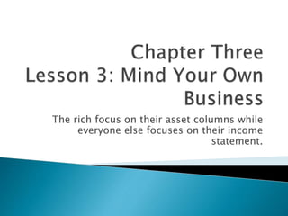 The rich focus on their asset columns while
everyone else focuses on their income
statement.
 