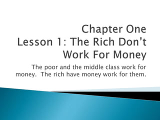 The poor and the middle class work for
money. The rich have money work for them.
 