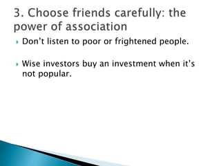  Don’t listen to poor or frightened people.
 Wise investors buy an investment when it’s
not popular.
 