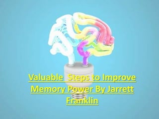 Valuable Steps to Improve
Memory Power By Jarrett
Franklin
 