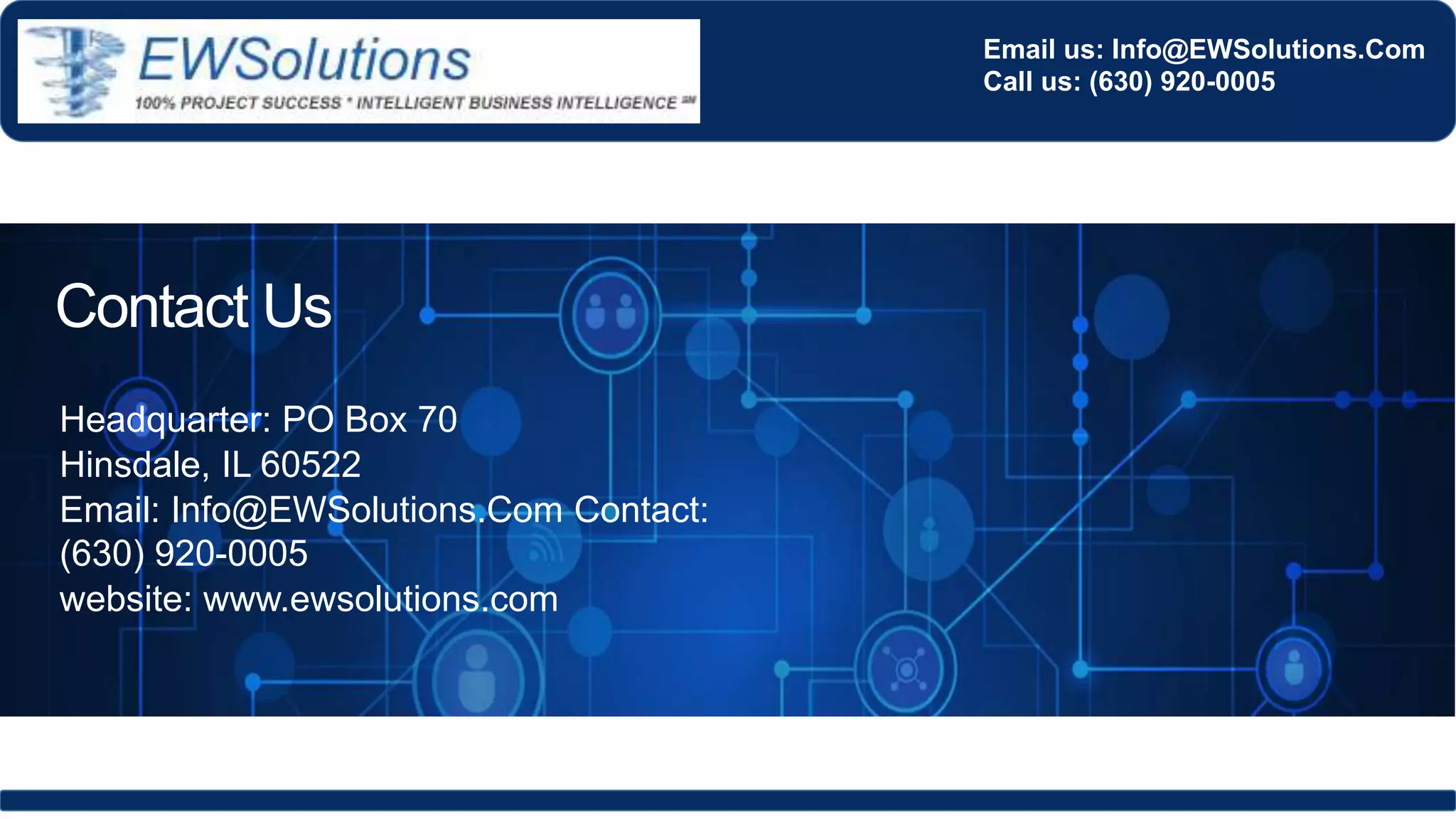 Contact Us
Headquarter: PO Box 70
Hinsdale, IL 60522
Email: Info@EWSolutions.Com Contact:
(630) 920-0005
website: www.ewsolutions.com
Email us: Info@EWSolutions.Com
Call us: (630) 920-0005
 